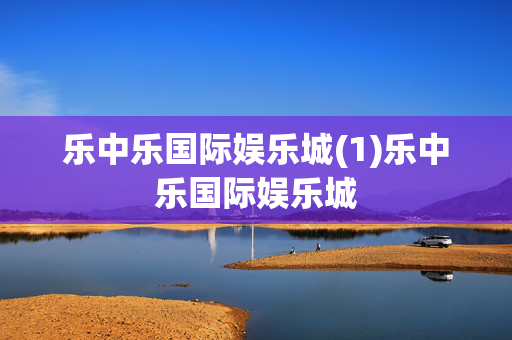 乐中乐国际娱乐城(1)乐中乐国际娱乐城