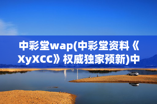 中彩堂wap(中彩堂资料《XyXCC》权威独家预新)中彩堂wapXyXCC资料权威独家预新