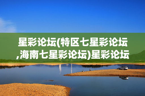 星彩论坛(特区七星彩论坛,海南七星彩论坛)星彩论坛
