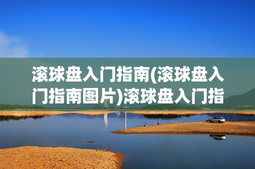 滚球盘入门指南(滚球盘入门指南图片)滚球盘入门指南