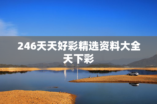 246天天好彩精选资料大全天下彩