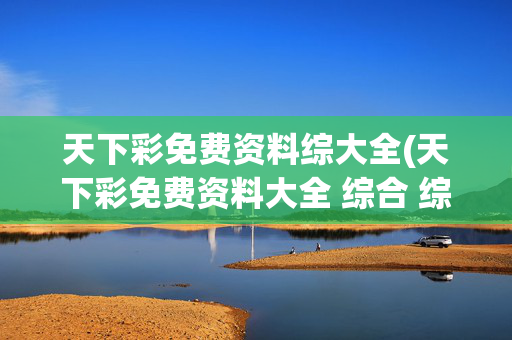 天下彩免费资料综大全(天下彩免费资料大全 综合 综合资料一)