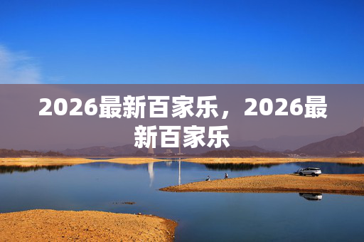 2026最新百家乐，2026最新百家乐