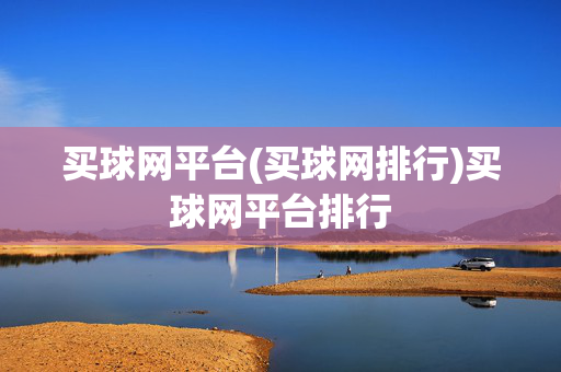 买球网平台(买球网排行)买球网平台排行