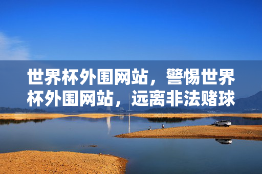 世界杯外围网站，警惕世界杯外围网站，远离非法赌球陷阱