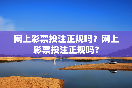 网上彩票投注正规吗？网上彩票投注正规吗？