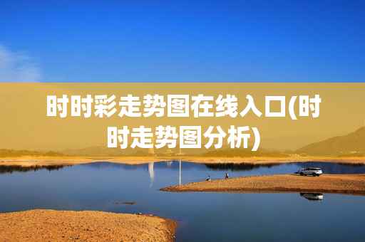 时时彩走势图在线入口(时时走势图分析)