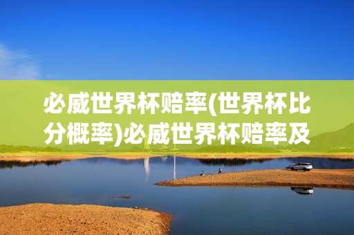 必威世界杯赔率(世界杯比分概率)必威世界杯赔率及比分概率