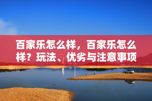 百家乐怎么样，百家乐怎么样？玩法、优劣与注意事项