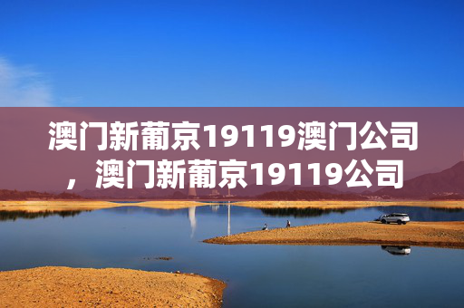 澳门新葡京19119澳门公司，澳门新葡京19119公司