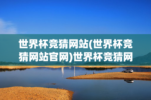 世界杯竞猜网站(世界杯竞猜网站官网)世界杯竞猜网站官网