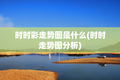 时时彩走势图是什么(时时走势图分析)
