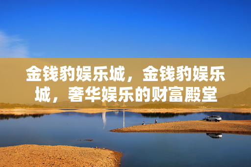 金钱豹娱乐城，金钱豹娱乐城，奢华娱乐的财富殿堂