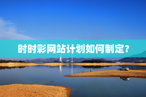 时时彩网站计划如何制定？