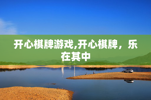 开心棋牌游戏,开心棋牌，乐在其中