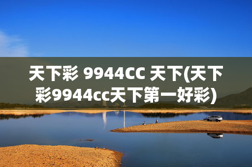 天下彩 9944CC 天下(天下彩9944cc天下第一好彩)