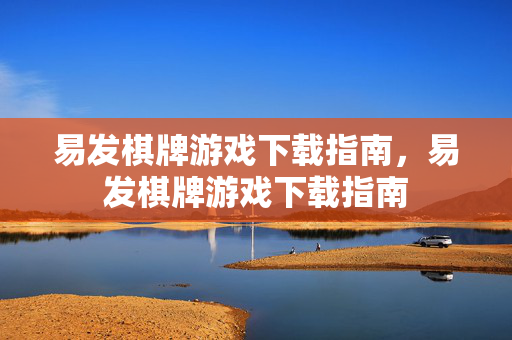 易发棋牌游戏下载指南，易发棋牌游戏下载指南