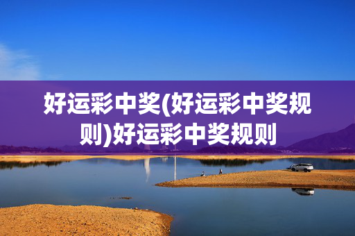 好运彩中奖(好运彩中奖规则)好运彩中奖规则