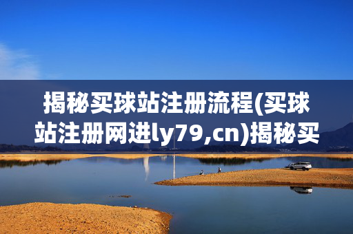 揭秘买球站注册流程(买球站注册网进ly79,cn)揭秘买球站注册流程