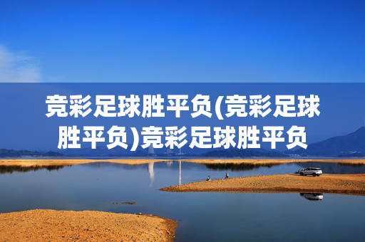 竞彩足球胜平负(竞彩足球胜平负)竞彩足球胜平负