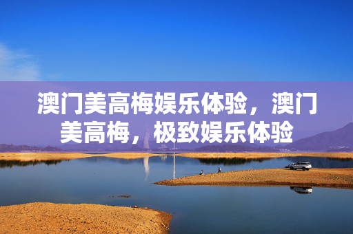 澳门美高梅娱乐体验,澳门美高梅,极致娱乐体验