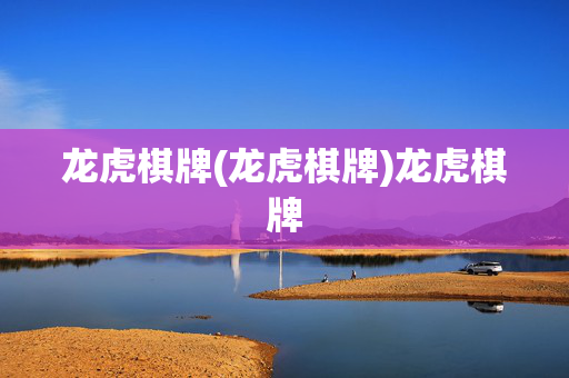 龙虎棋牌(龙虎棋牌)龙虎棋牌