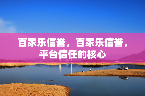 百家乐信誉，百家乐信誉，平台信任的核心