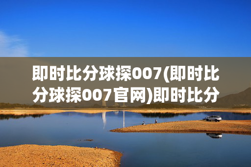 即时比分球探007(即时比分球探007官网)即时比分球探007官网