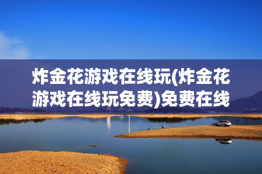 炸金花游戏在线玩(炸金花游戏在线玩免费)免费在线炸金花游戏