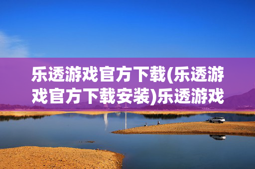 乐透游戏官方下载(乐透游戏官方下载安装)乐透游戏官方下载