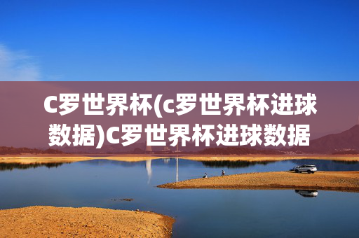 C罗世界杯(c罗世界杯进球数据)C罗世界杯进球数据