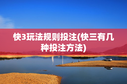 快3玩法规则投注(快三有几种投注方法)
