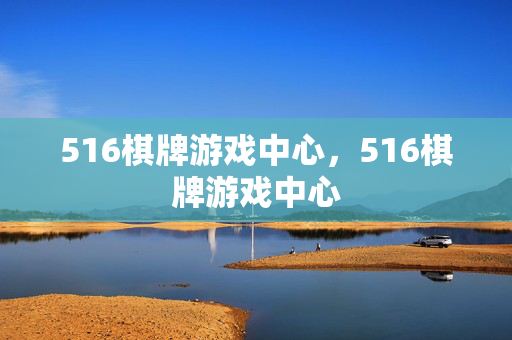 516棋牌游戏中心，516棋牌游戏中心