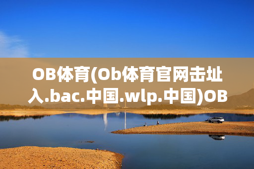 OB体育(Ob体育官网击址入.bac.中国.wlp.中国)OB体育官网