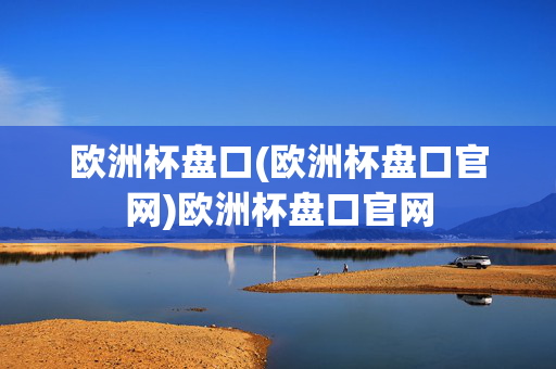欧洲杯盘口(欧洲杯盘口官网)欧洲杯盘口官网