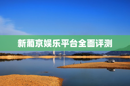 新葡京娱乐平台全面评测