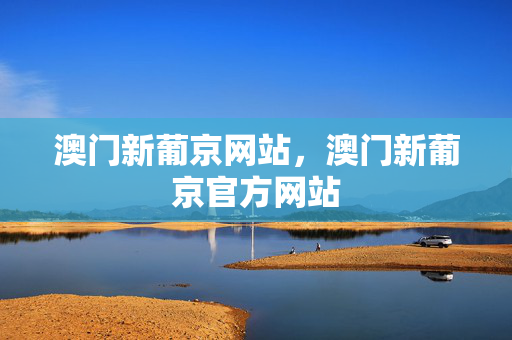 澳门新葡京网站,澳门新葡京官方网站