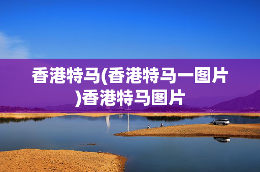 香港特马(香港特马一图片)香港特马图片