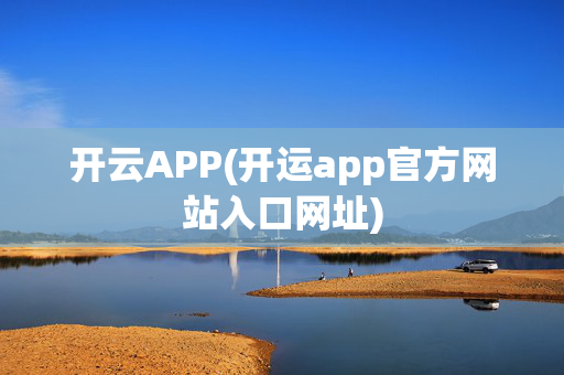 开云APP(开运app官方网站入口网址)