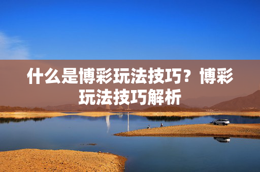 什么是博彩玩法技巧?博彩玩法技巧解析