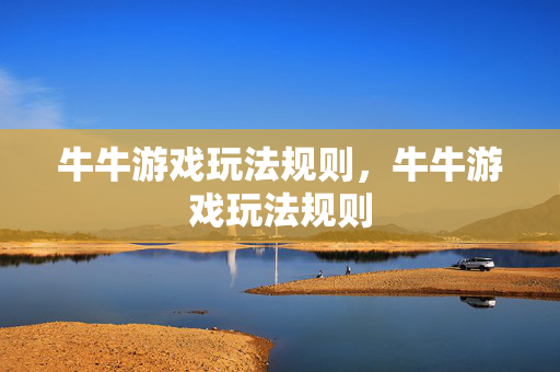 牛牛游戏玩法规则，牛牛游戏玩法规则