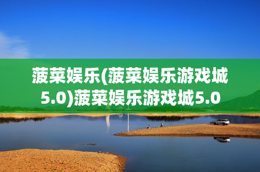 菠菜娱乐(菠菜娱乐游戏城5.0)菠菜娱乐游戏城5.0