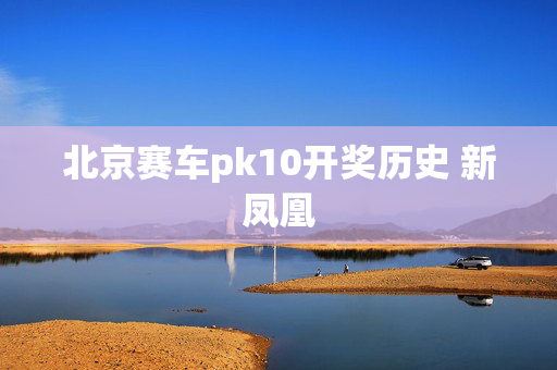北京赛车pk10开奖历史 新凤凰