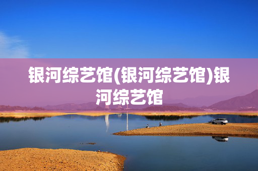 银河综艺馆(银河综艺馆)银河综艺馆