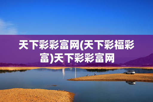 天下彩彩富网(天下彩福彩富)天下彩彩富网