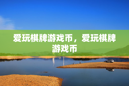 爱玩棋牌游戏币，爱玩棋牌游戏币
