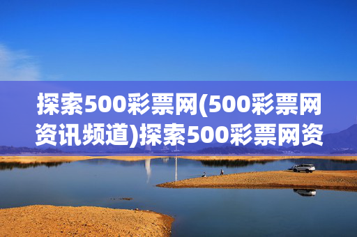 探索500彩票网(500彩票网资讯频道)探索500彩票网资讯频道