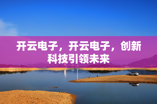 开云电子，开云电子，创新科技引领未来