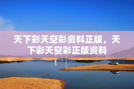 天下彩天空彩资料正版，天下彩天空彩正版资料