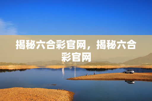 揭秘六合彩官网，揭秘六合彩官网